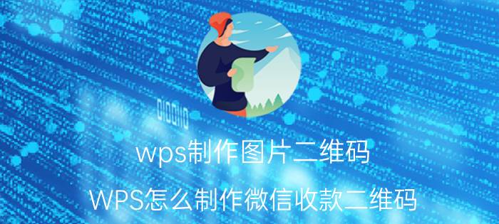 wps制作图片二维码 WPS怎么制作微信收款二维码？